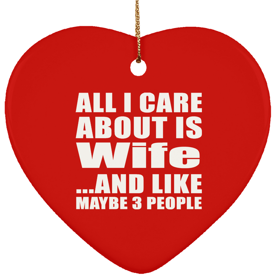 All I Care About Is Wife - Heart Ornament