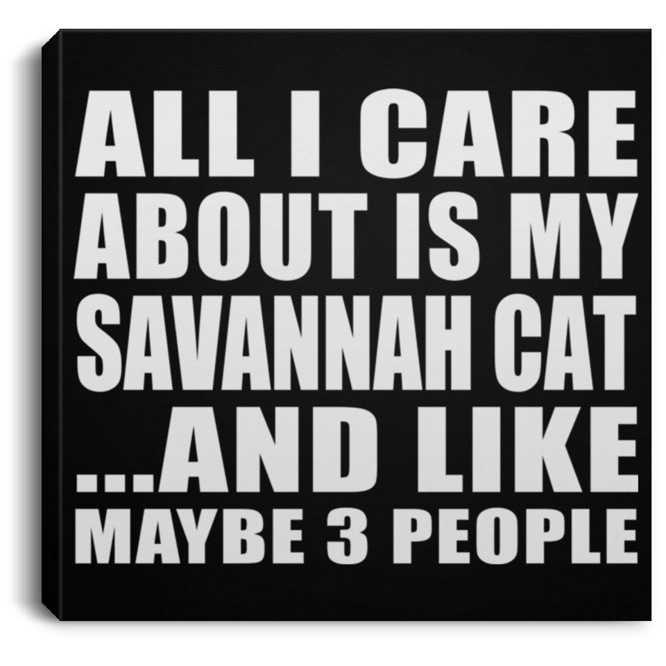 All I Care About Is My Savannah Cat - Canvas Square