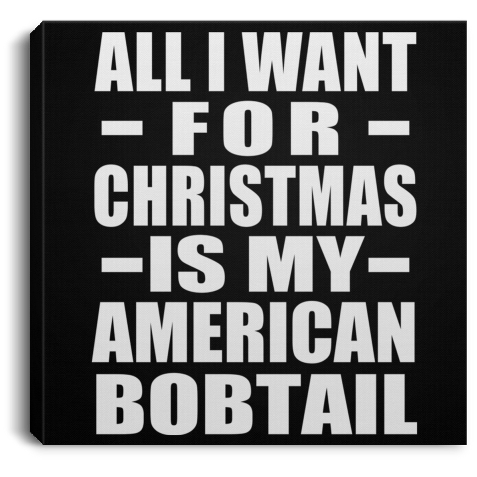 All I Want For Christmas Is My American Bobtail - Canvas Square