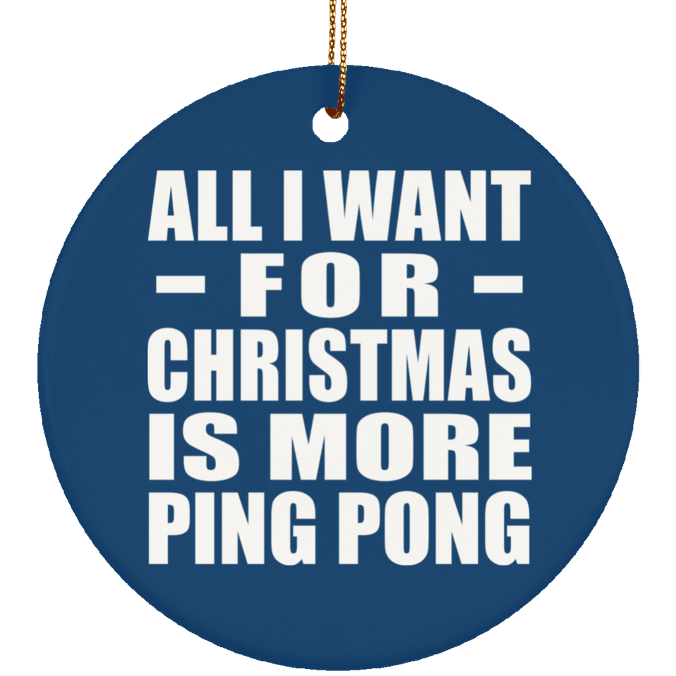 All I Want For Christmas Is More Ping Pong - Circle Ornament