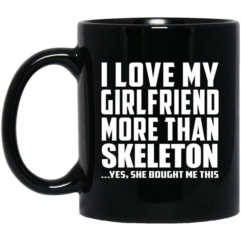 I Love My Girlfriend More Than Skeleton - 11 Oz Coffee Mug Black