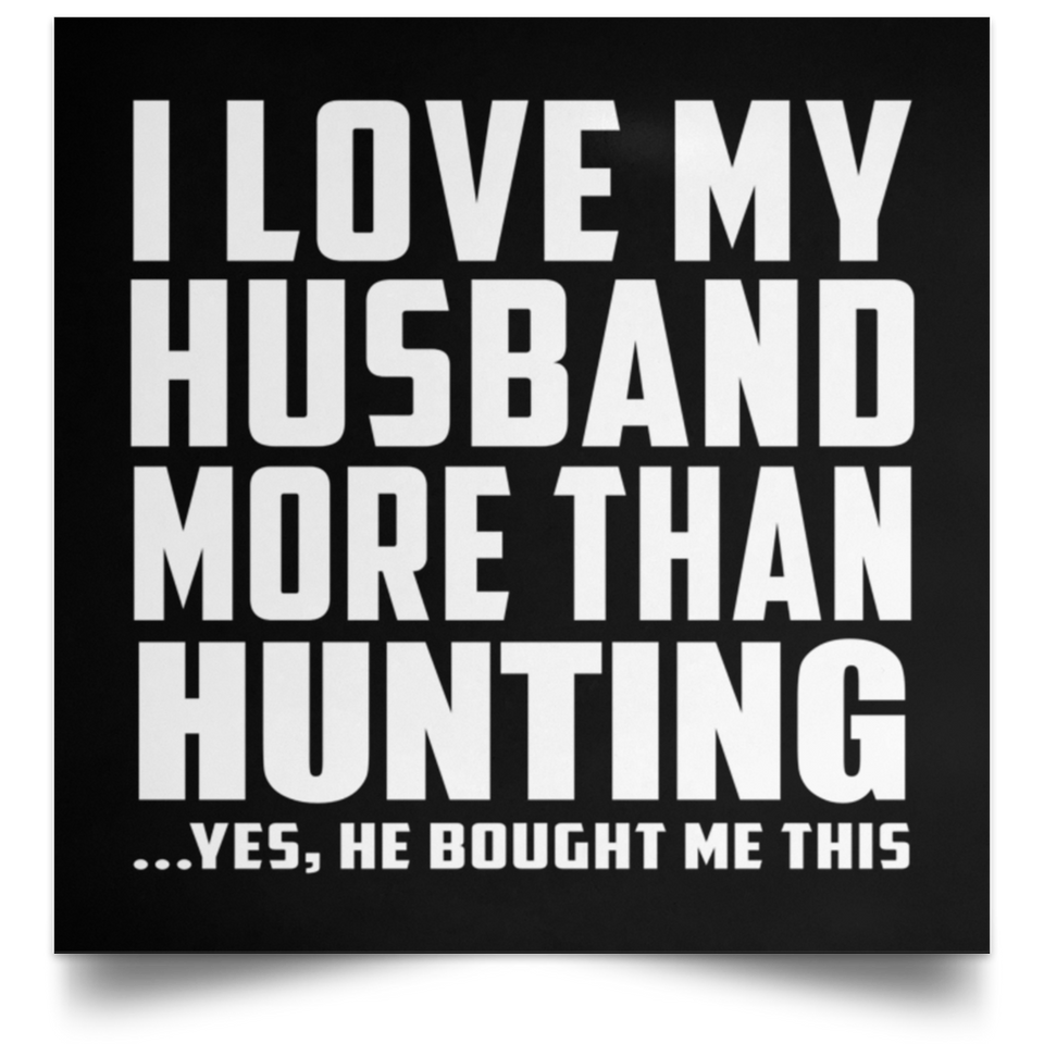 I Love My Husband More Than Hunting - Poster Square