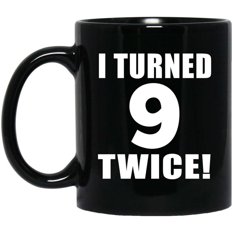18th Birthday I Turned 9 Twice - 11oz Coffee Mug Black