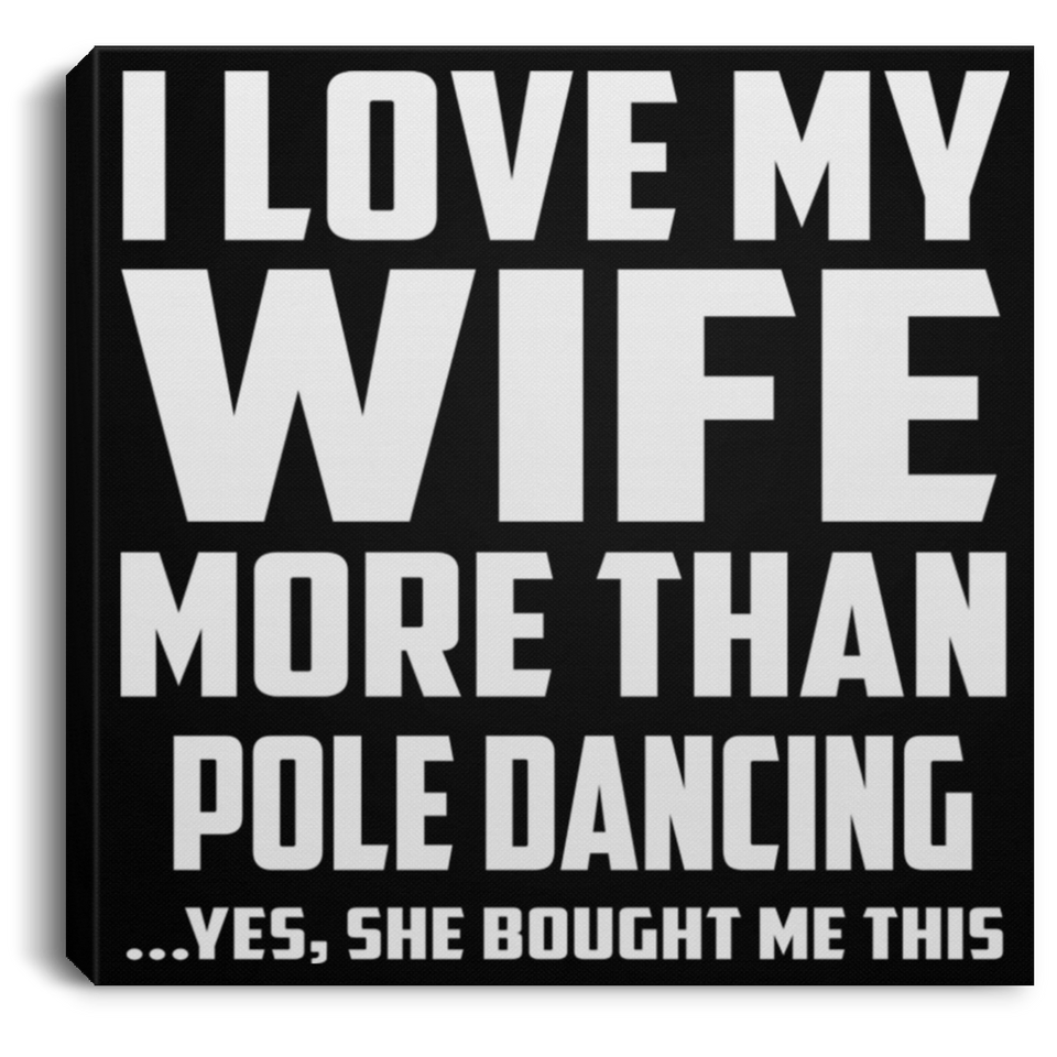 I Love My Wife More Than Pole Dancing - Canvas Square