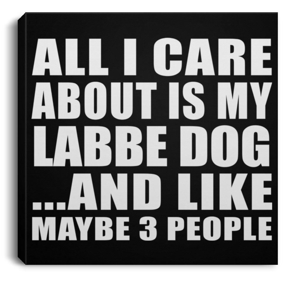All I Care About Is My Labbe Dog - Canvas Square