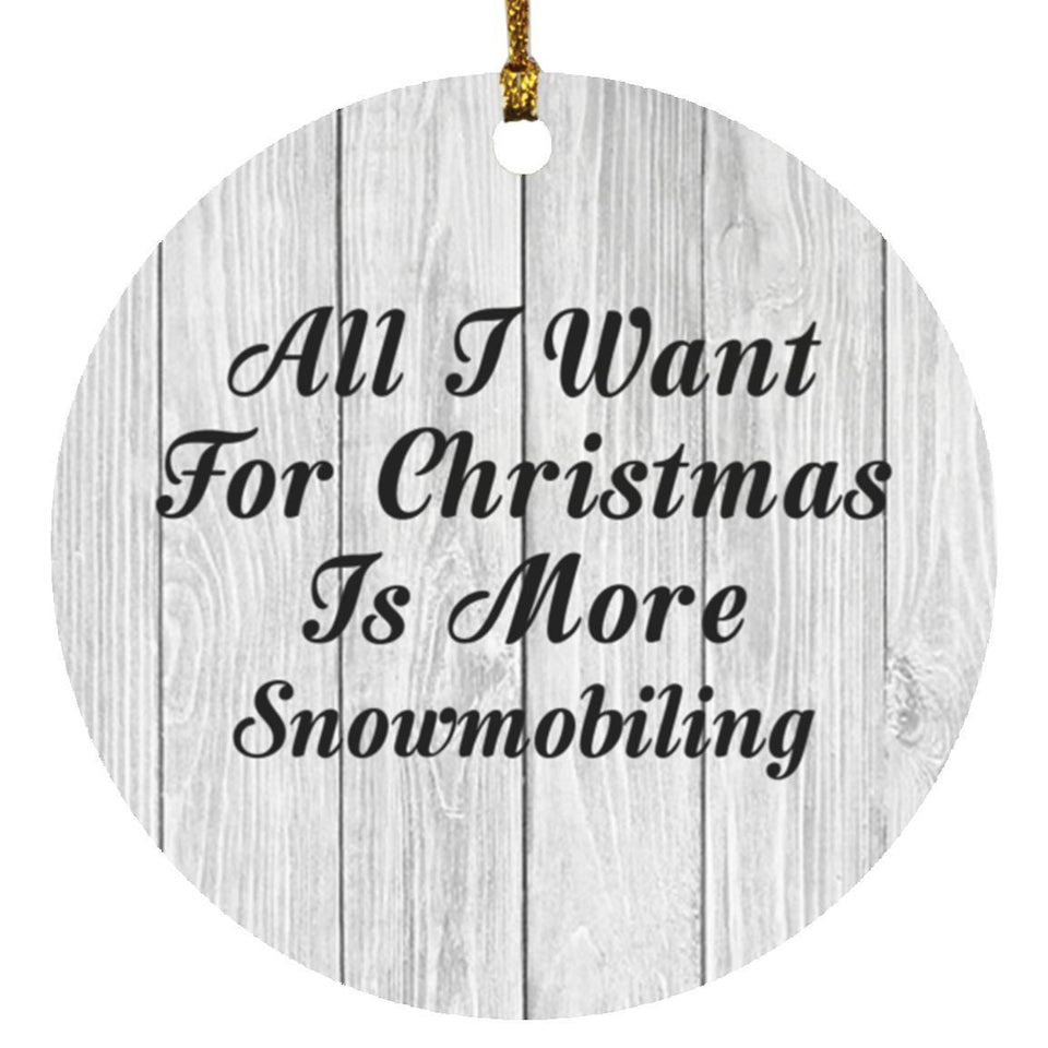 All I Want For Christmas Is More Snowmobiling - Circle Ornament F