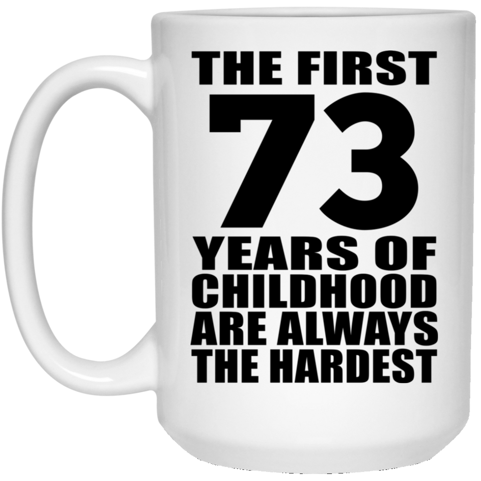 73rd Birthday First 73 Years of Childhood Are The Hardest - 15oz Coffee Mug