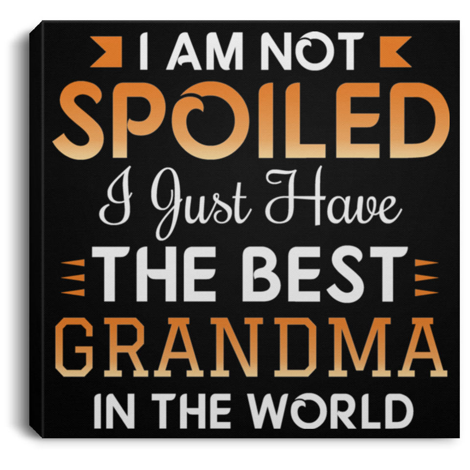 I Am Not Spoiled I Just Have The Best Grandma In The World - Canvas Square