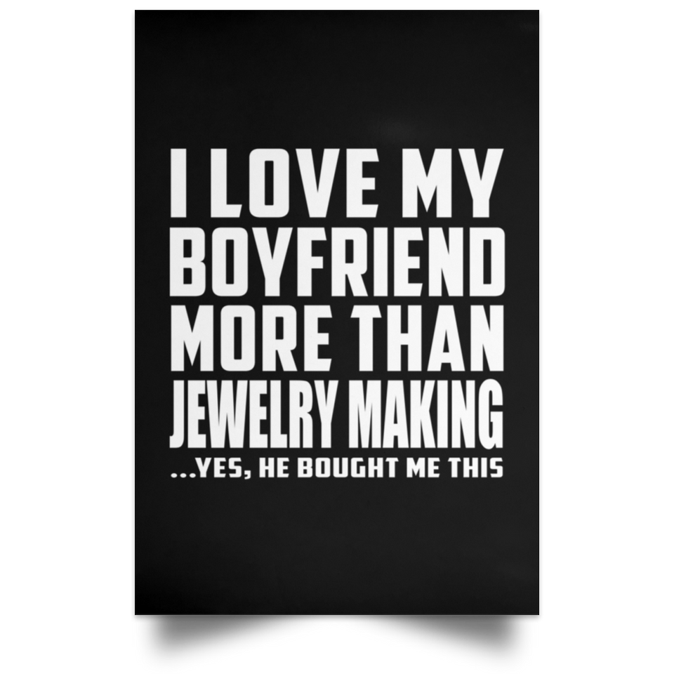 I Love My Boyfriend More Than Jewelry Making - Poster Portrait