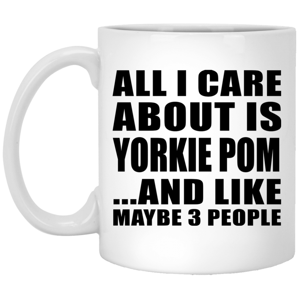 All I Care About Is Yorkie Pom - 11 Oz Coffee Mug