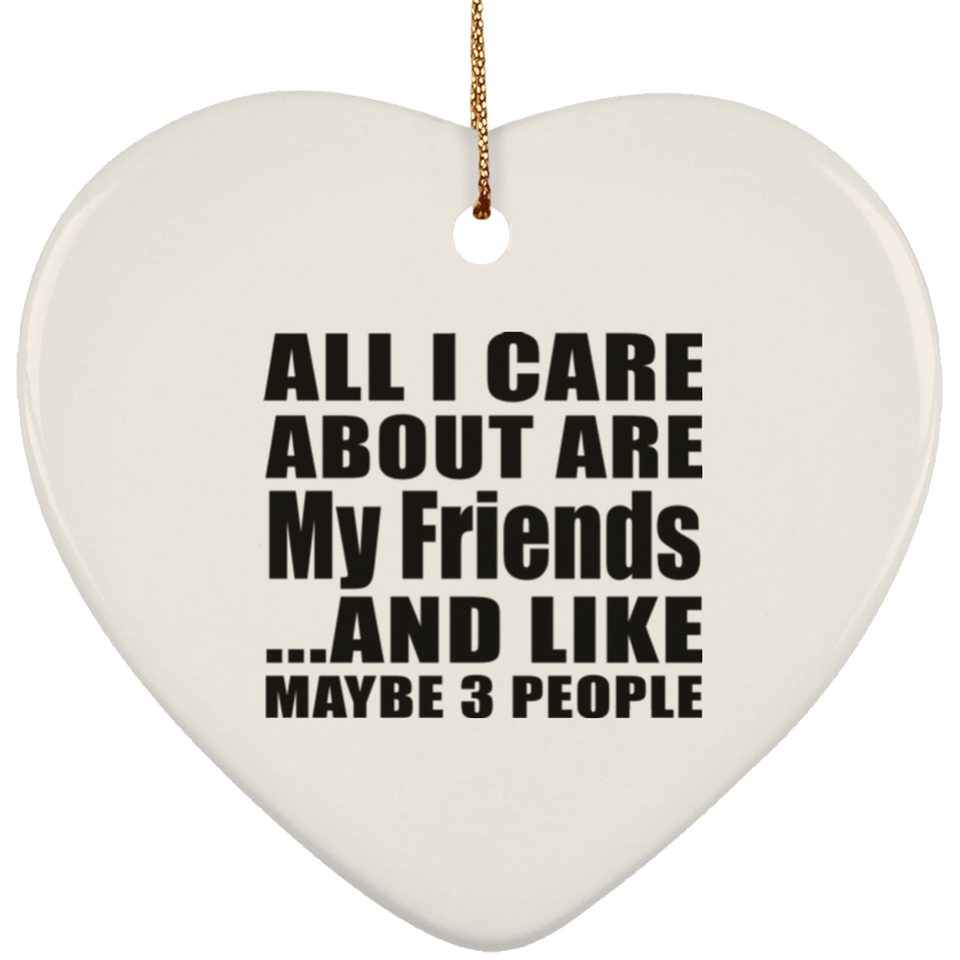 All I Care About Is My Friends - Heart Ornament