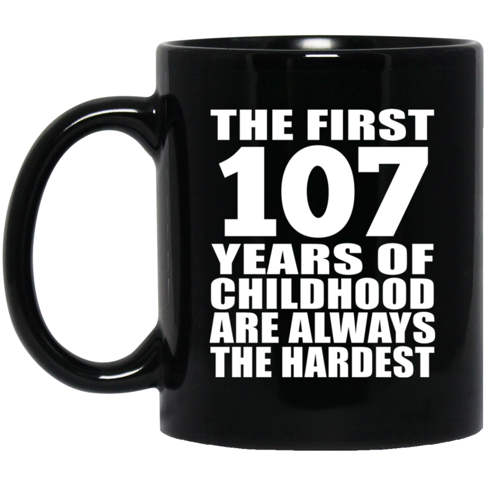 107th Birthday First 107 Years of Childhood Are The Hardest - 11oz Coffee Mug Black