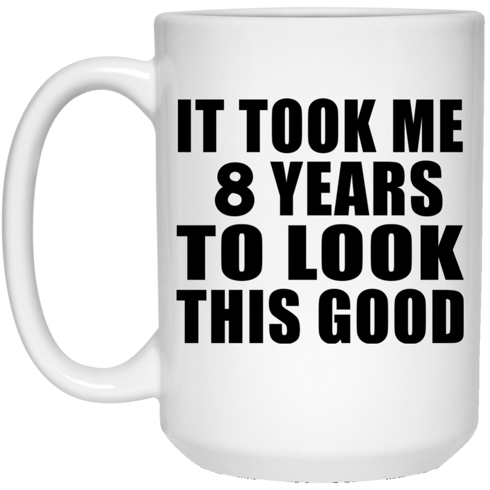 8th Birthday Took Me 8 Years To Look This Good - 15 Oz Coffee Mug