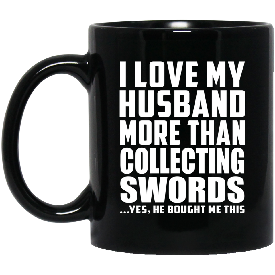 I Love My Husband More Than Collecting Swords - 11 Oz Coffee Mug Black