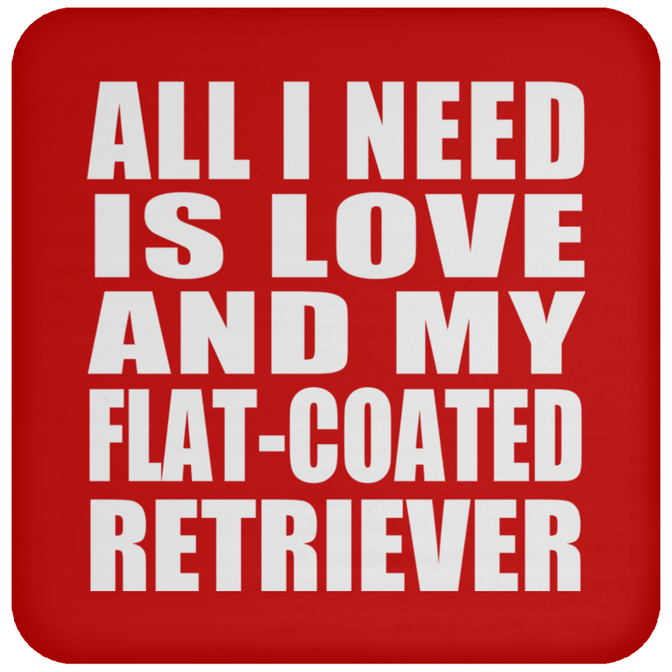 All I Need Is Love And My Flat-Coated Retriever - Drink Coaster