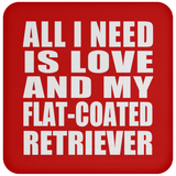 All I Need Is Love And My Flat-Coated Retriever - Drink Coaster