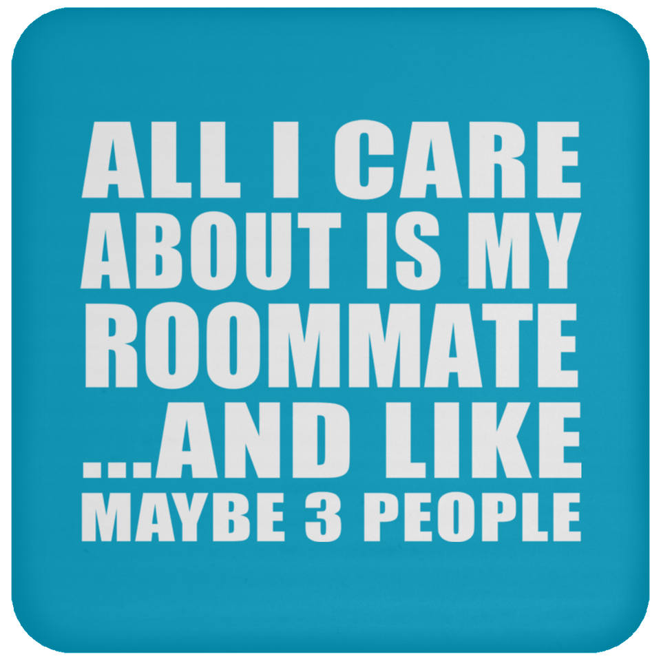 All I Care About Is My Roommate - Drink Coaster