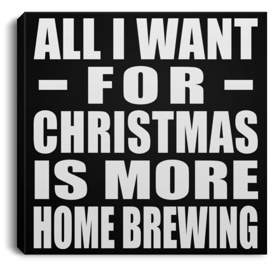 All I Want For Christmas Is More Home Brewing - Canvas Square