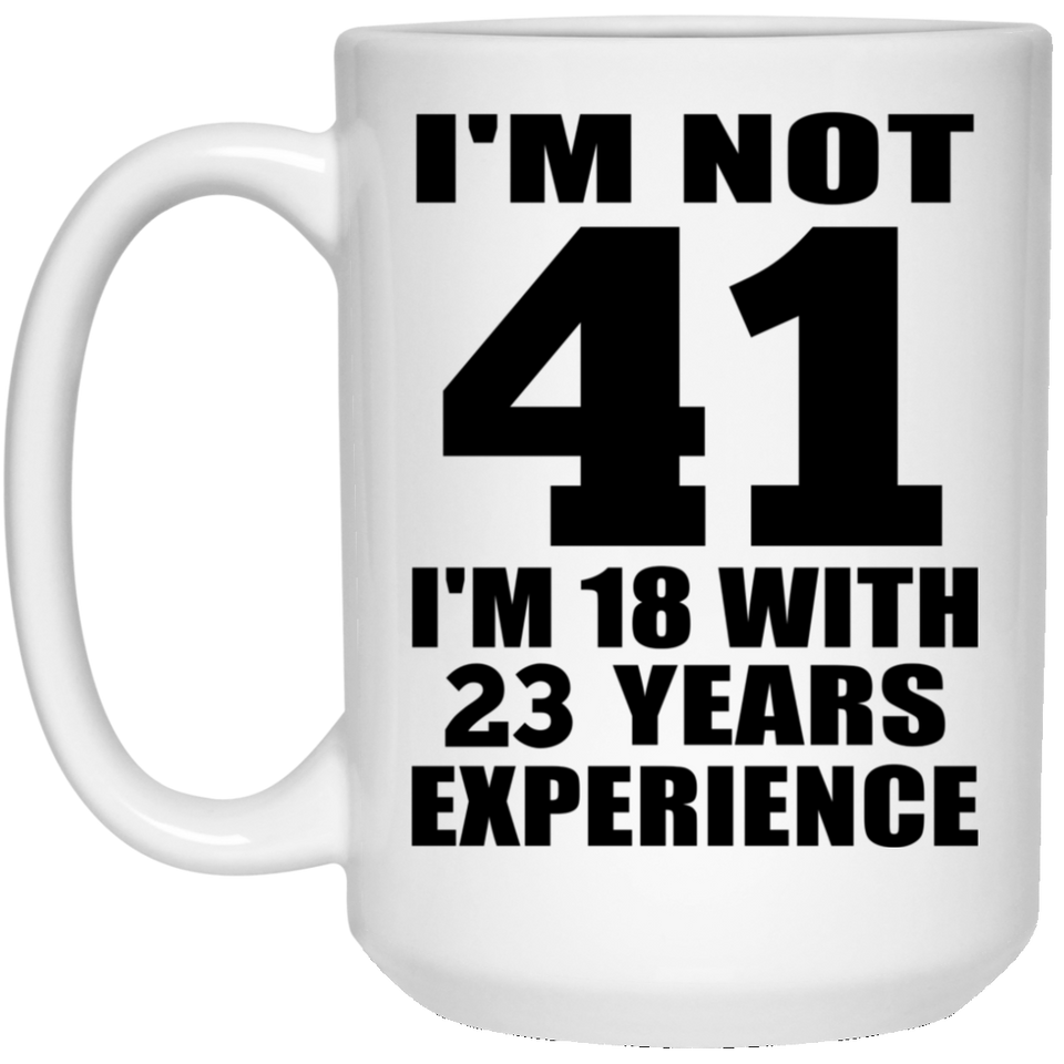 41st Birthday I'm Not 41 I'm 18 With 23 Years Experience - 15oz Coffee Mug