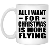All I Want For Christmas Is More Flying - 11 Oz Coffee Mug