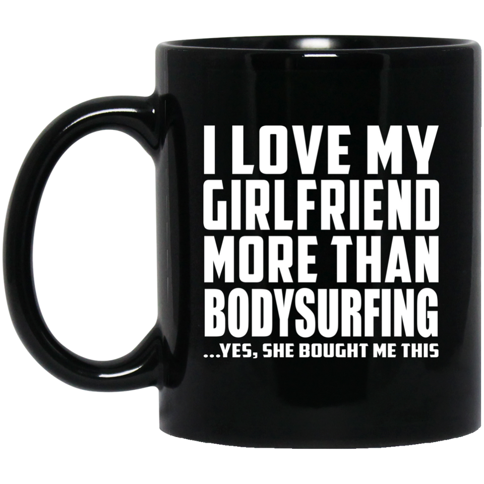 I Love My Girlfriend More Than Bodysurfing - 11 Oz Coffee Mug Black