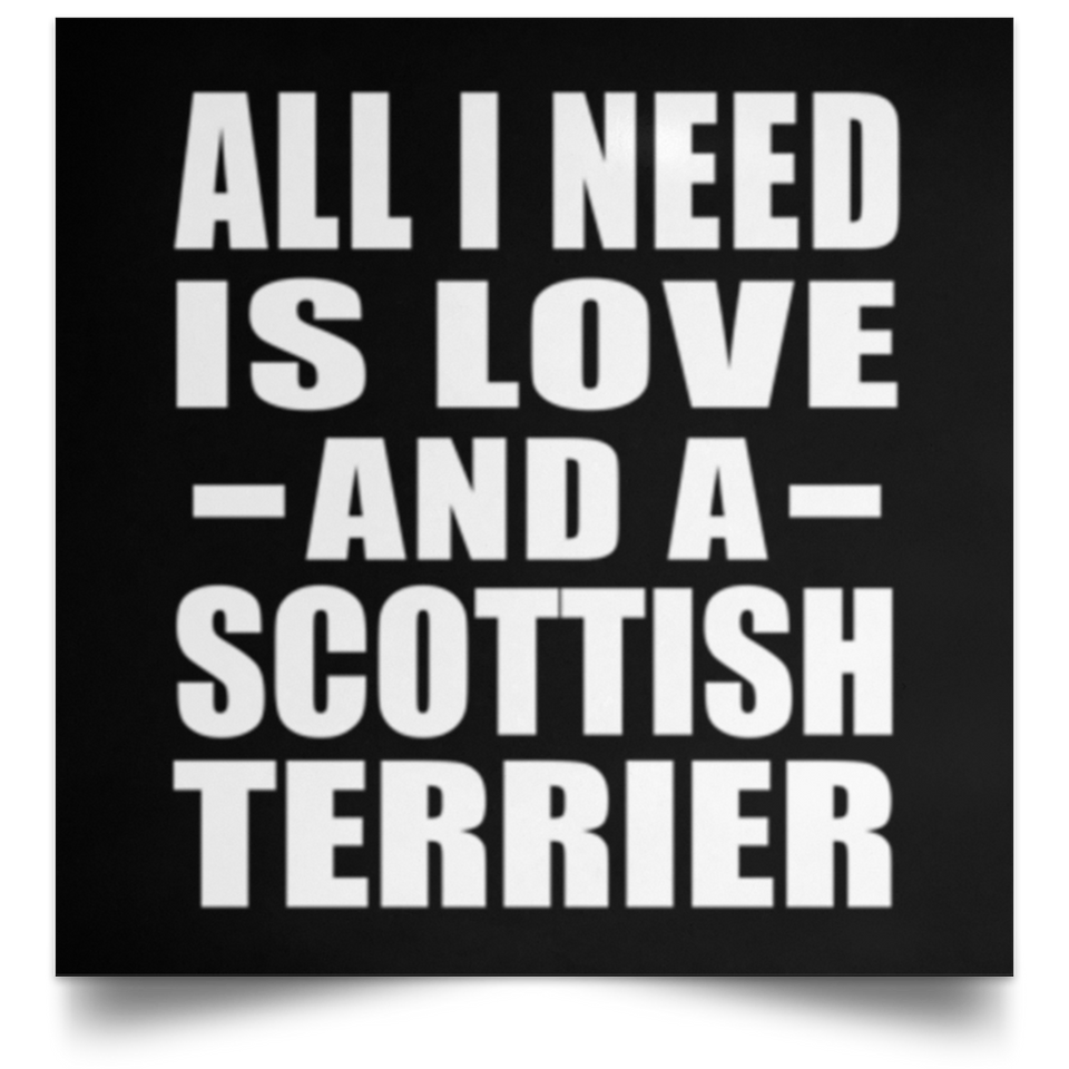 All I Need Is Love And A Scottish Terrier - Poster Square