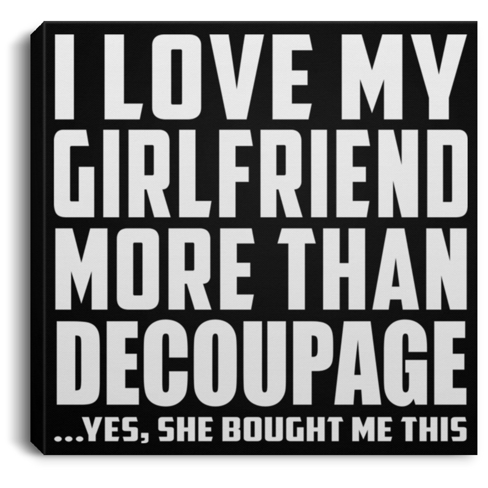I Love My Girlfriend More Than Decoupage - Canvas Square