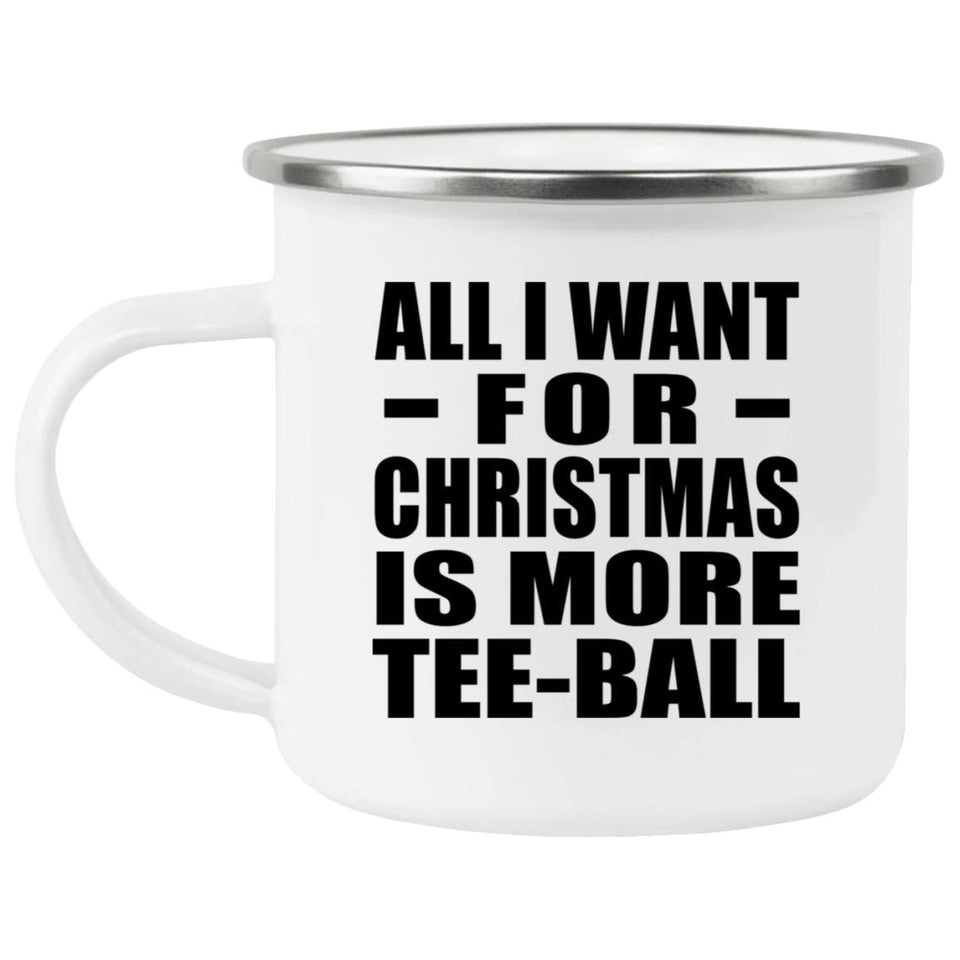 All I Want For Christmas Is More Tee-Ball - 12oz Camping Mug
