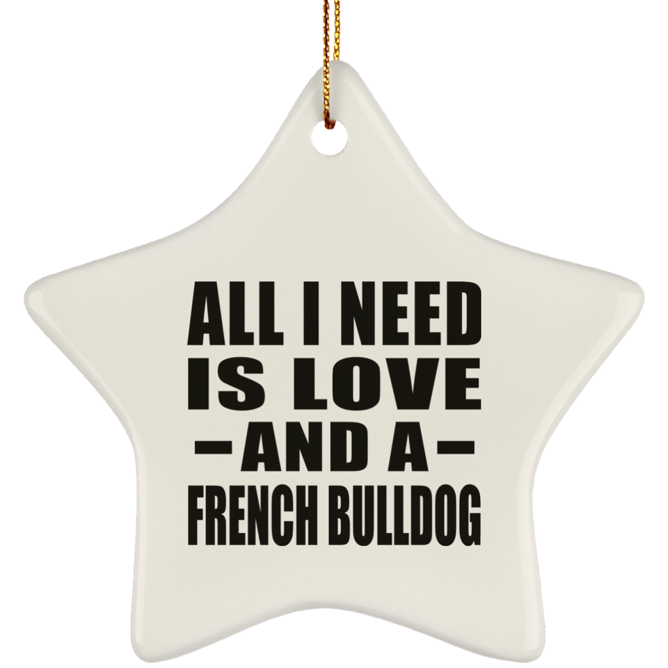 All I Need Is Love And A French Bulldog - Star Ornament