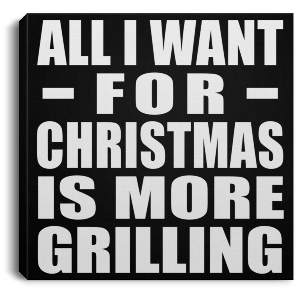 All I Want For Christmas Is More Grilling - Canvas Square