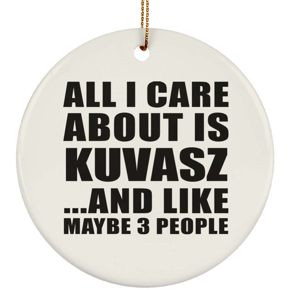 All I Care About Is Kuvasz - Circle Ornament