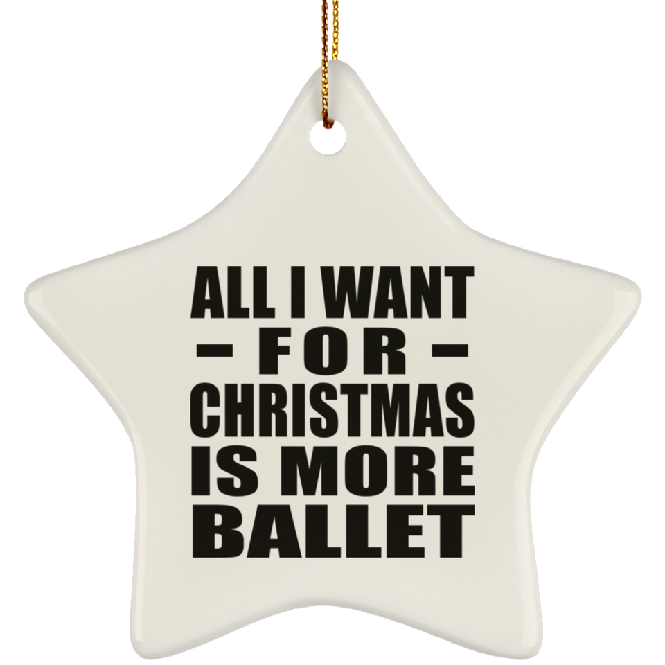 All I Want For Christmas Is More Ballet - Star Ornament