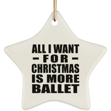 All I Want For Christmas Is More Ballet - Star Ornament