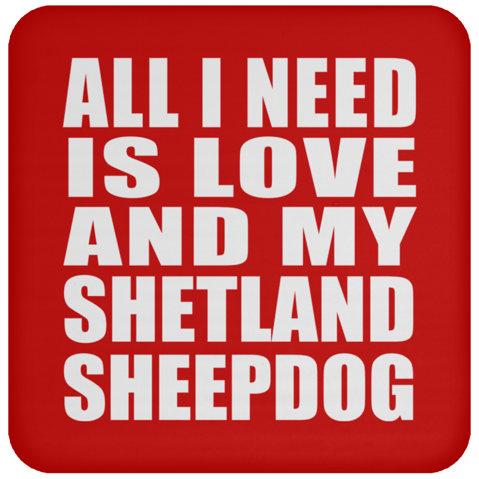 All I Need Is Love And My Shetland Sheepdog - Drink Coaster