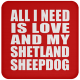All I Need Is Love And My Shetland Sheepdog - Drink Coaster