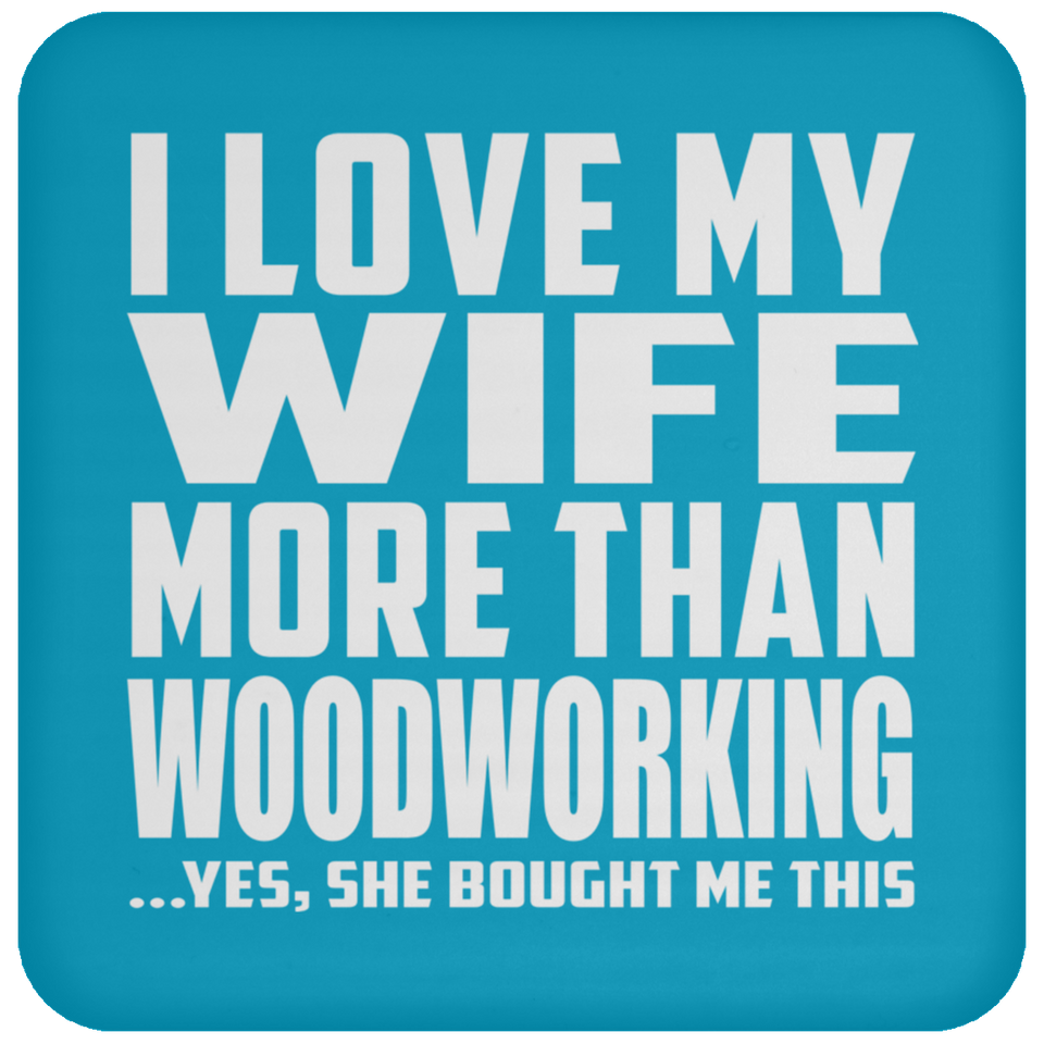 I Love My Wife More Than Woodworking - Drink Coaster