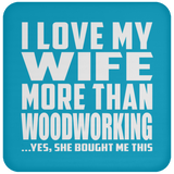 I Love My Wife More Than Woodworking - Drink Coaster