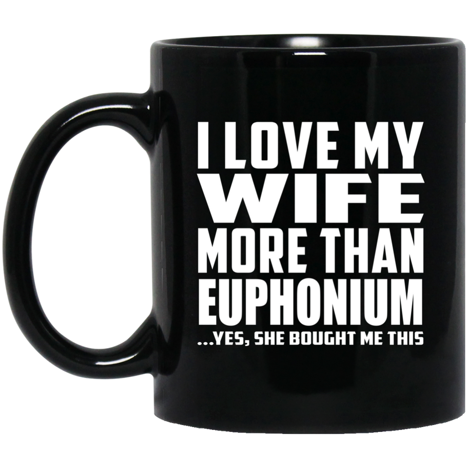 I Love My Wife More Than Euphonium - 11 Oz Coffee Mug Black