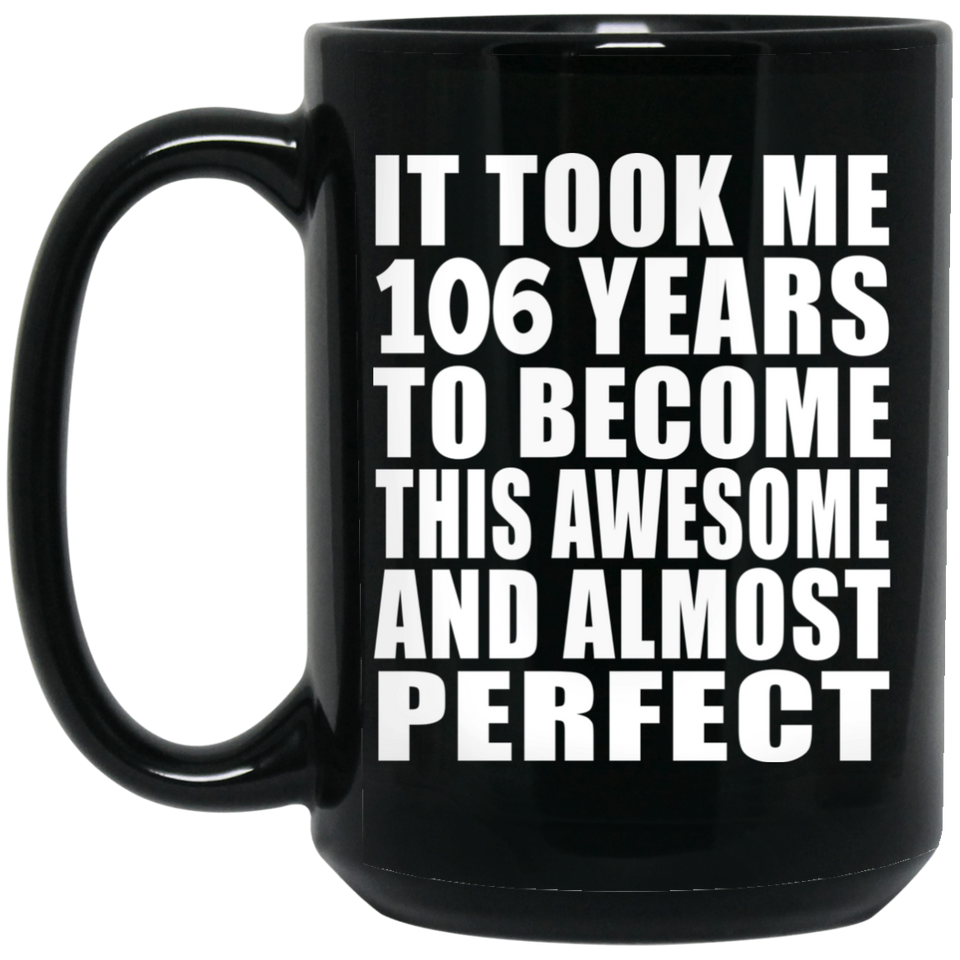 106th Birthday Took 106 Years To Become Awesome & Perfect - 15oz Coffee Mug Black
