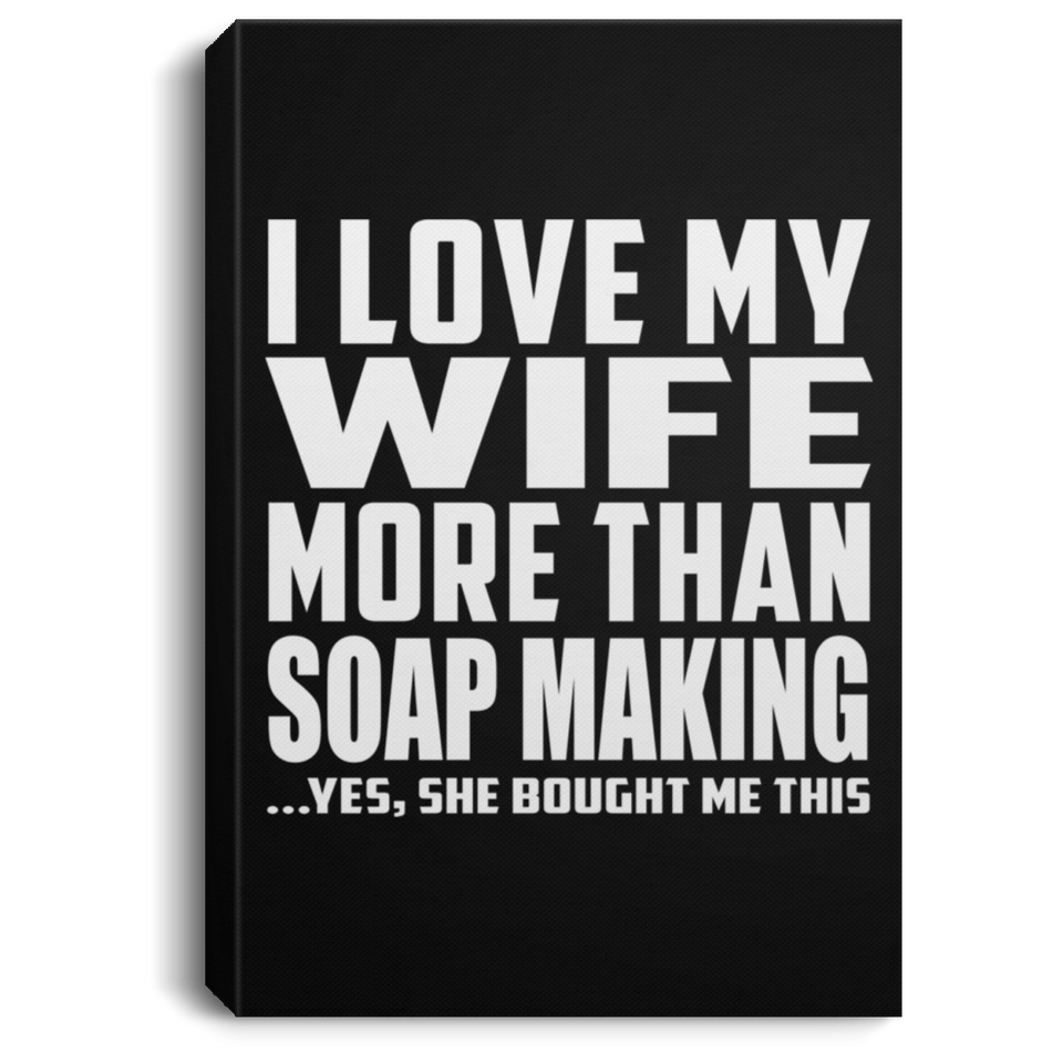 I Love My Wife More Than Soap Making - Canvas Portrait
