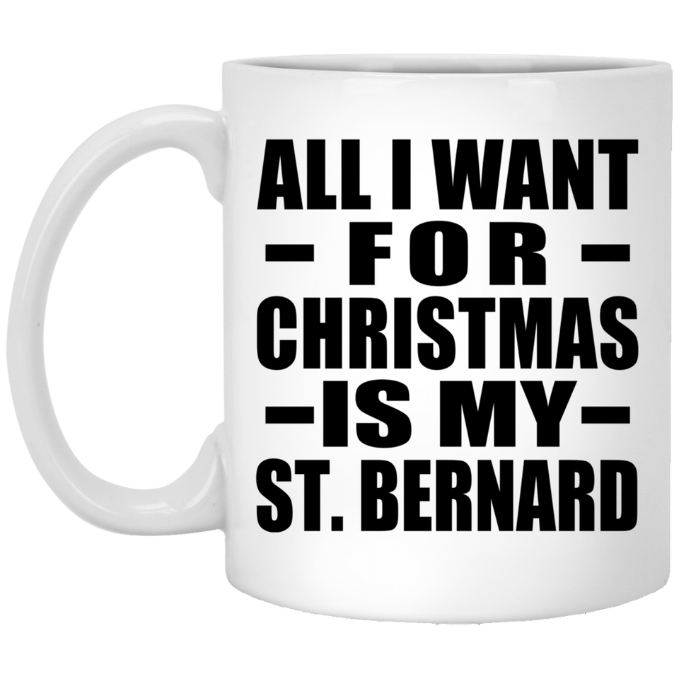 All I Want For Christmas Is My St. Bernard - 11 Oz Coffee Mug