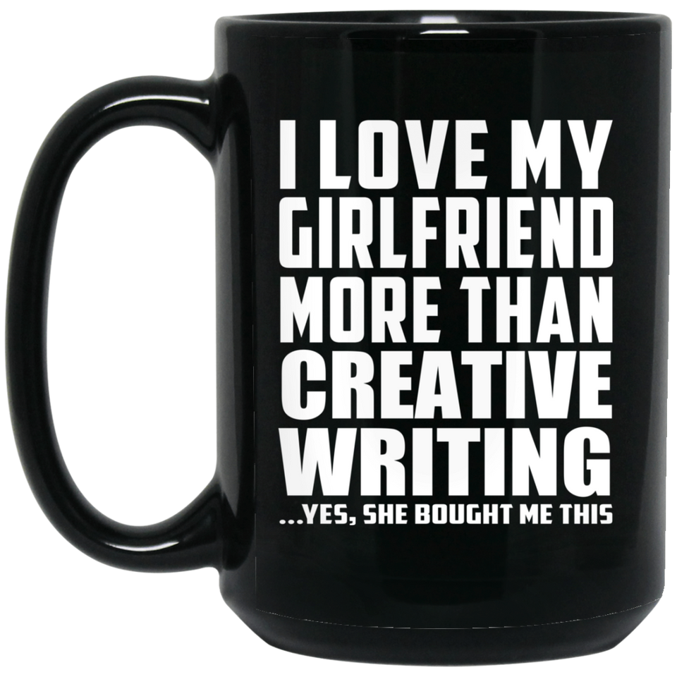 I Love My Girlfriend More Than Creative Writing - 15 Oz Coffee Mug Black