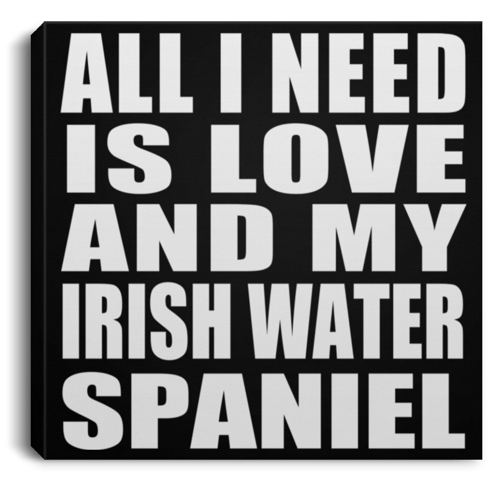 All I Need Is Love And My Irish Water Spaniel - Canvas Square