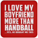 I Love My Boyfriend More Than Handball - Drink Coaster