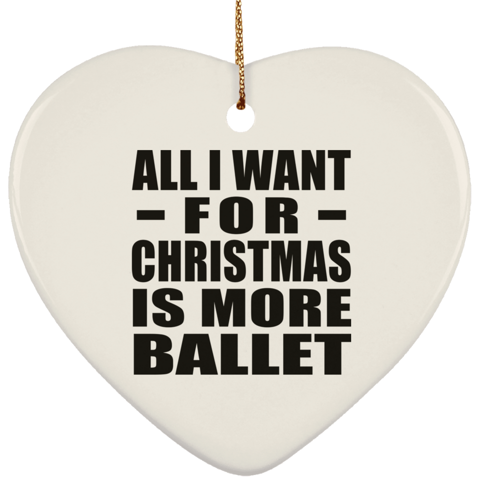All I Want For Christmas Is More Ballet - Heart Ornament