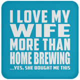 I Love My Wife More Than Home Brewing - Drink Coaster