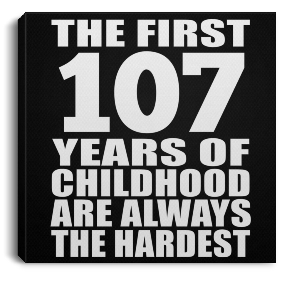 107th Birthday First 107 Years of Childhood Are The Hardest - Canvas Square