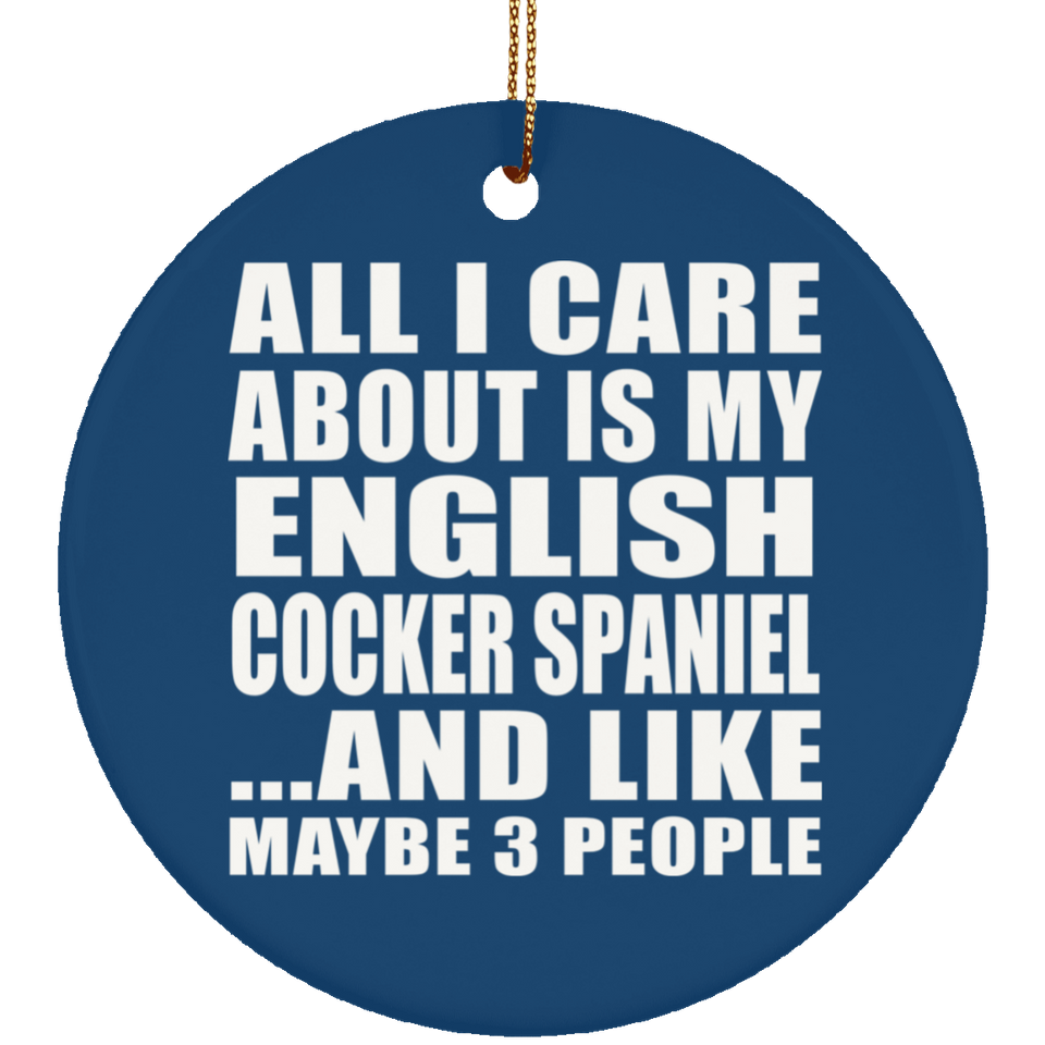 All I Care About Is My English Cocker Spaniel - Circle Ornament