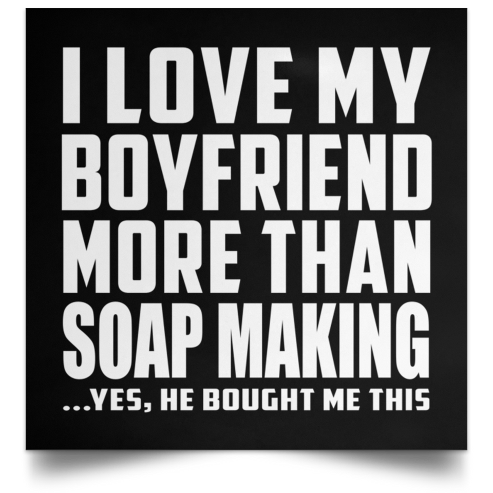 I Love My Boyfriend More Than Soap Making - Poster Square