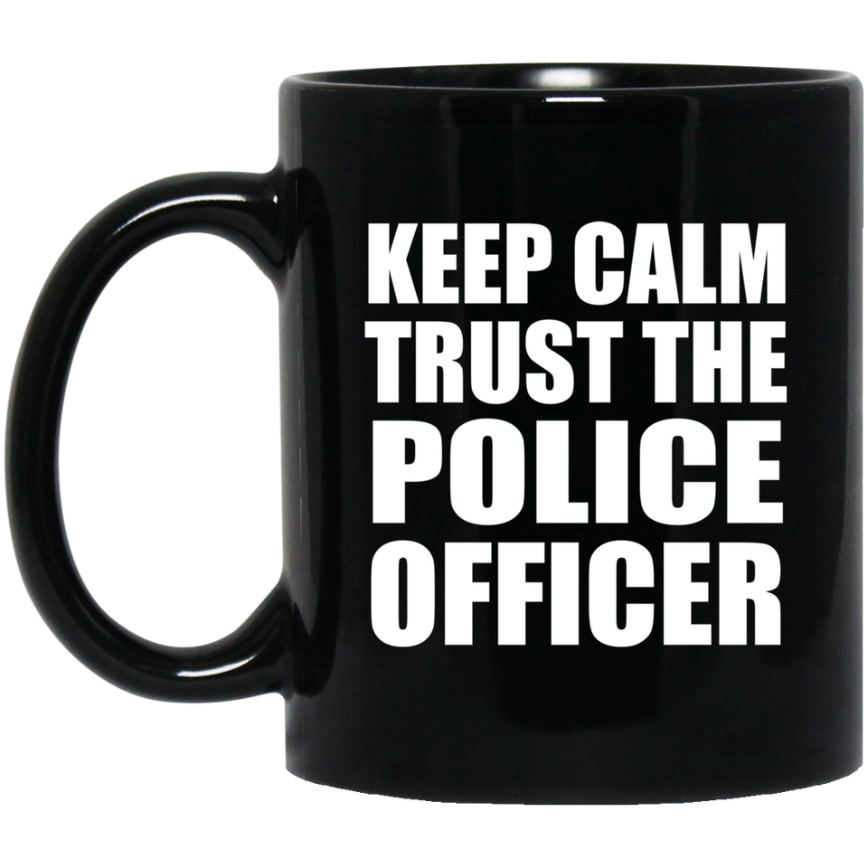 Keep Calm and Trust The Police Officer - 11oz Coffee Mug Black